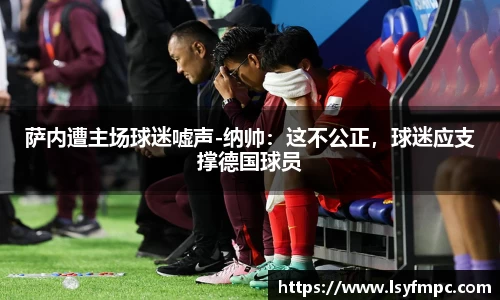 萨内遭主场球迷嘘声-纳帅：这不公正，球迷应支撑德国球员