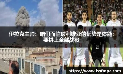 伊拉克主帅：咱们面临玻利维亚的优势是体能；要拼上全部战役